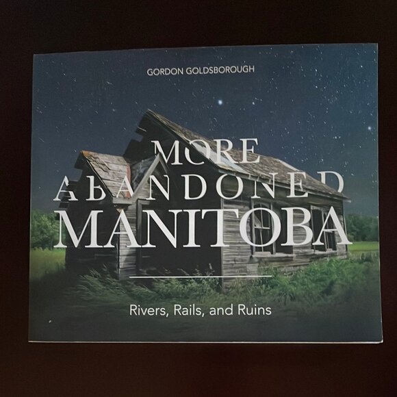 More Abandoned Manitoba: Rivers, Rails and Ruins - Goldsborough, Gordon - Picture 1 of 2